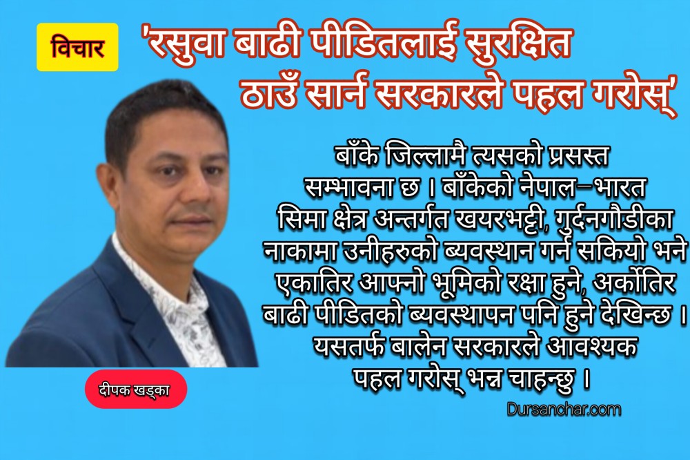 'रसुवा बाढी पीडितलाई फेरीपनि त्यही ठाउँमा पीडित बनाईराख्नु हुँदैन'